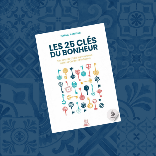 Les 25 clés du bonheur – les clés d’une vie heureuse selon le Qur’ân et la Sunna